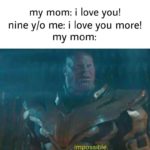 wholesome-memes cute text: my mom: i love you! nine y/o me: i love you more! my mom: , Impossible.  cute