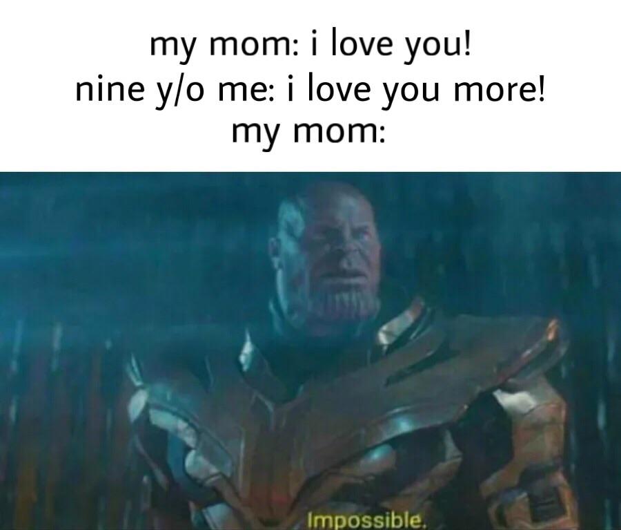 cute wholesome-memes cute text: my mom: i love you! nine y/o me: i love you more! my mom: , Impossible. 