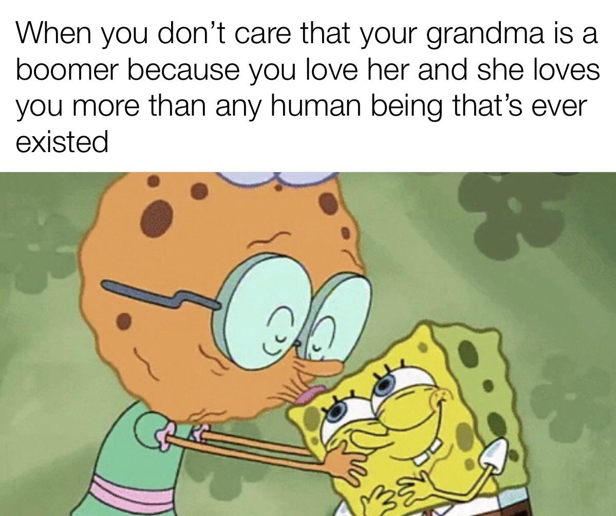 cute wholesome-memes cute text: When you don't care that your grandma is a boomer because you love her and she loves you more than any human being that's ever existed 