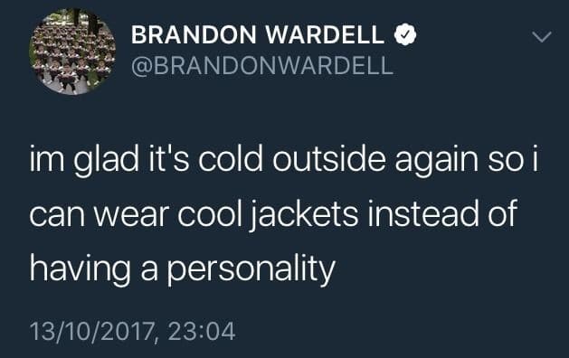 depression depression-memes depression text: BRANDON WARDELL e @BRANDONWARDELL im glad itls cold outside again so i can wear cool jackets instead of having a personality 13/10/2017, 23:04 