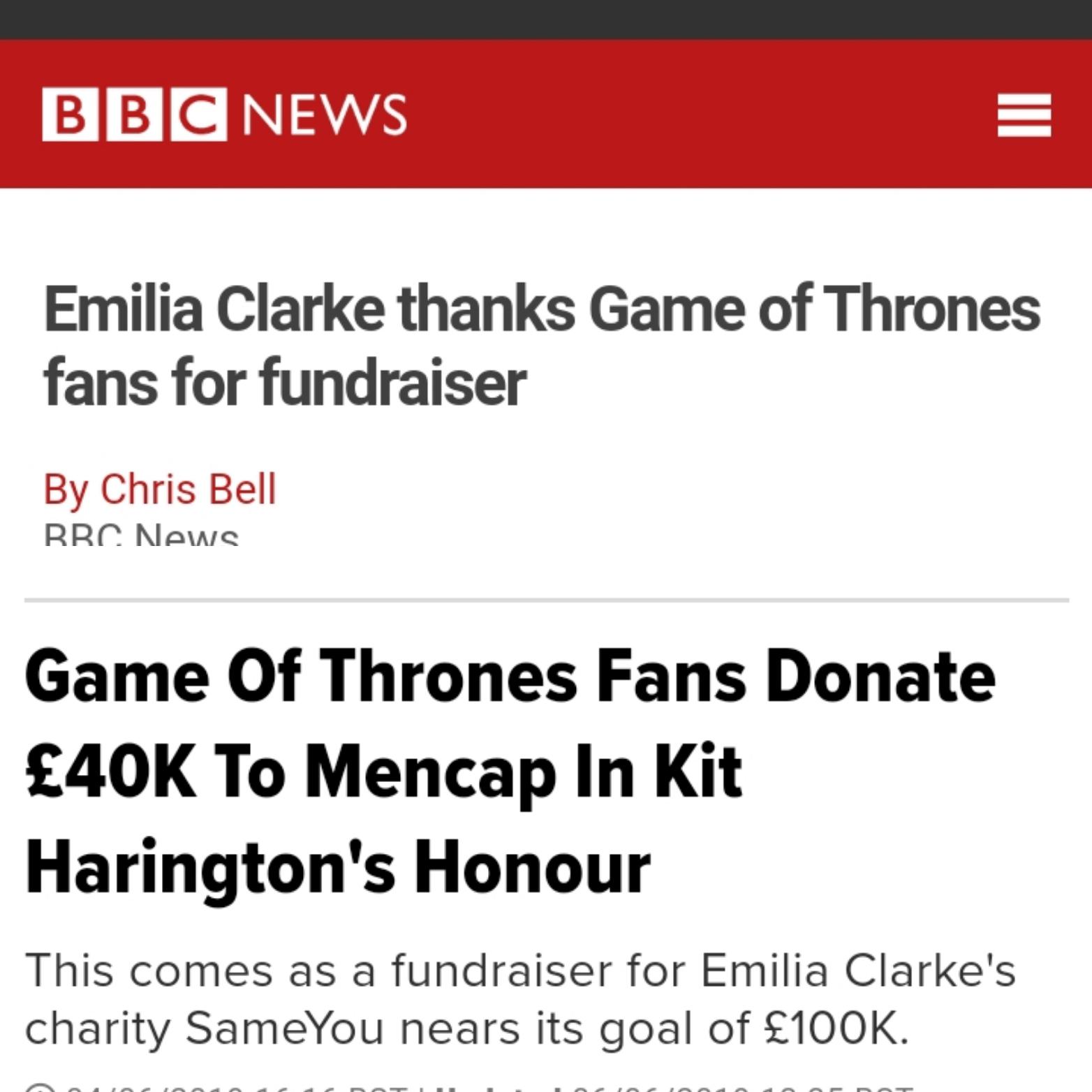 game-of-thrones game-of-thrones-memes game-of-thrones text: NEWS Emilia Clarke thanks Game of Thrones fans for fundraiser By Chris Bell Game Of Thrones Fans Donate E40K To Mencap In Kit Harington's Honour This comes as a fundraiser for Emilia Clarke's charity SameYou nears its goal of EIOOK. 