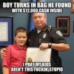 offensive-memes nsfw text: BOY TURNS IN HE FOUND WITH $12,000 CASH INSIDE I PRAY MY KIDS AREN