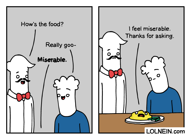 comics comics comics text: How's the food? Really goo- Miserable. o I feel miserable. Thanks for asking. o o LOLNElN.com 