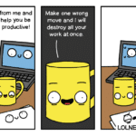 comics comics text: Drink from me and I can help you be more productive! ouo 000 Make one wrong move and I will destroy all your work at once. O ovo LOLNElN.com  comics