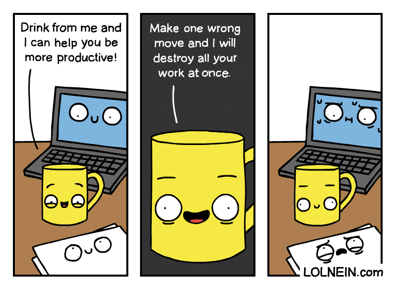 comics comics comics text: Drink from me and I can help you be more productive! ouo 000 Make one wrong move and I will destroy all your work at once. O ovo LOLNElN.com 