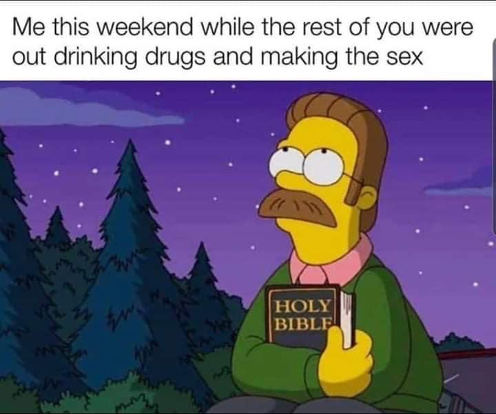 christian christian-memes christian text: Me this weekend while the rest of you were out drinking drugs and making the sex HOLY BIBLE 