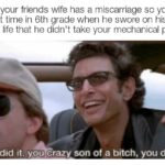 offensive-memes nsfw text: When your friends wife has a miscarriage so you bring up that time in 6th grade when he swore on his first child