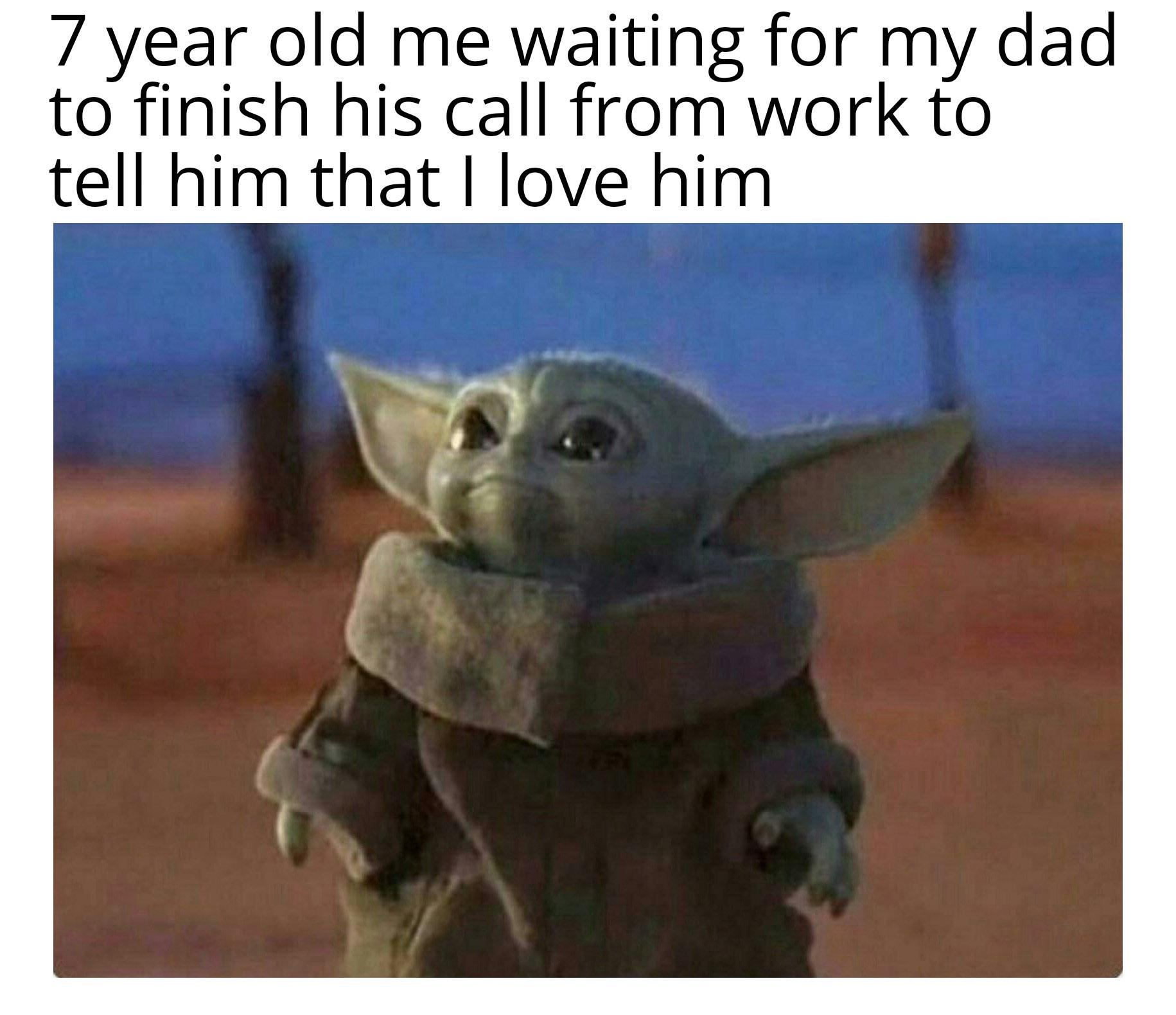 Wholesome Meme, Cute, Baby Yoda, Dad, Son, Love wholesome-memes cute text: 7 year old me waiting for my dad to finish his call from work to tell him that I love him 