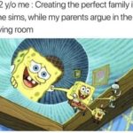 spongebob-memes spongebob text: 12 y/o me : Creating the perfect family in the Sims, while my parents argue in the living room  spongebob
