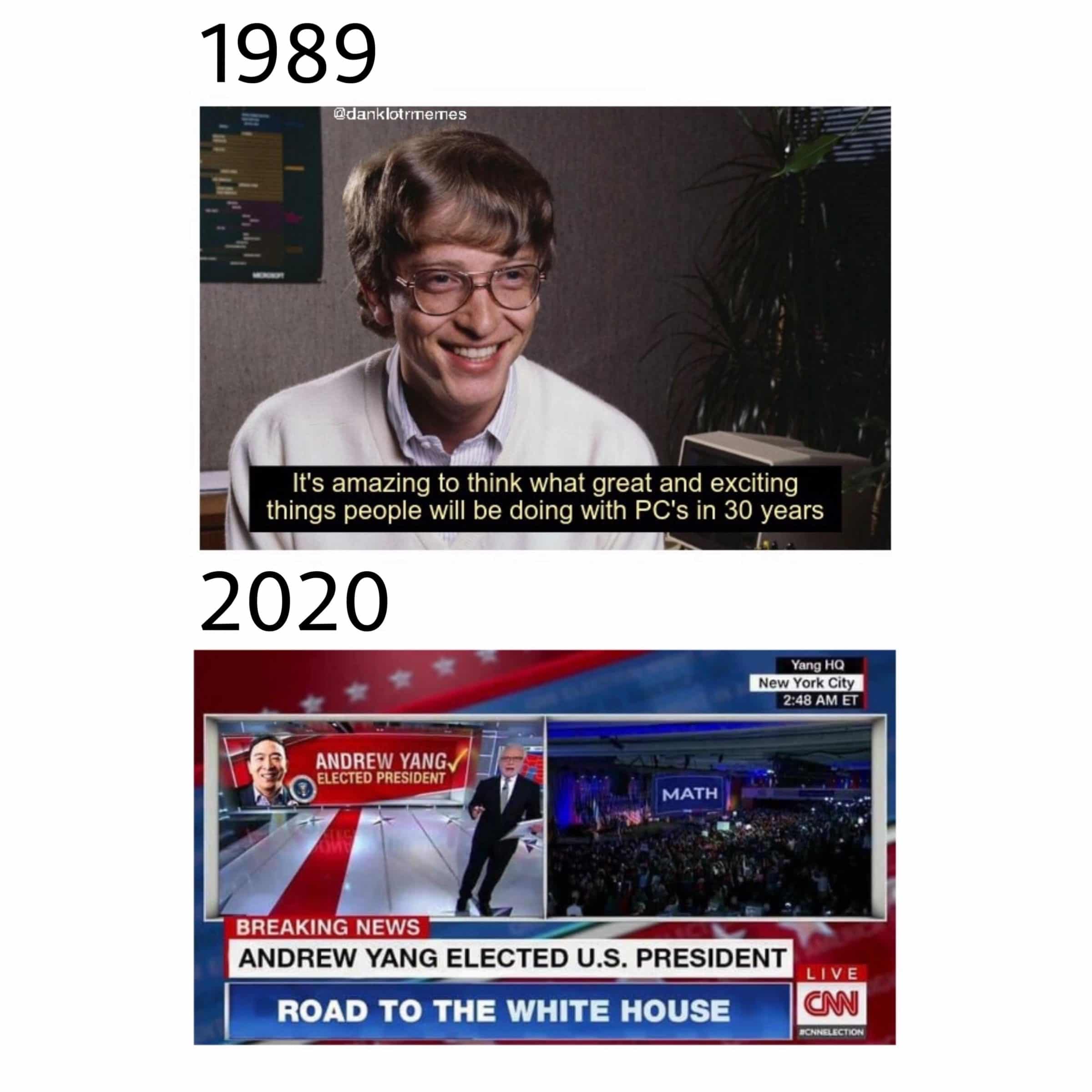 political yang-memes political text: 1989 @danklotrmemes It's amazing to think what great and exciting things people will be doing with PC's in 30 years 2020 Yang HQ New York Ci 2:48 AM ET ANDREW YANG/ ELECTED PRESIDENT MATH BREAKING NEWS ANDREW YANG ELECTED U.S. PRESIDENT LIVE ROAD TO THE WHITE HOUSE 