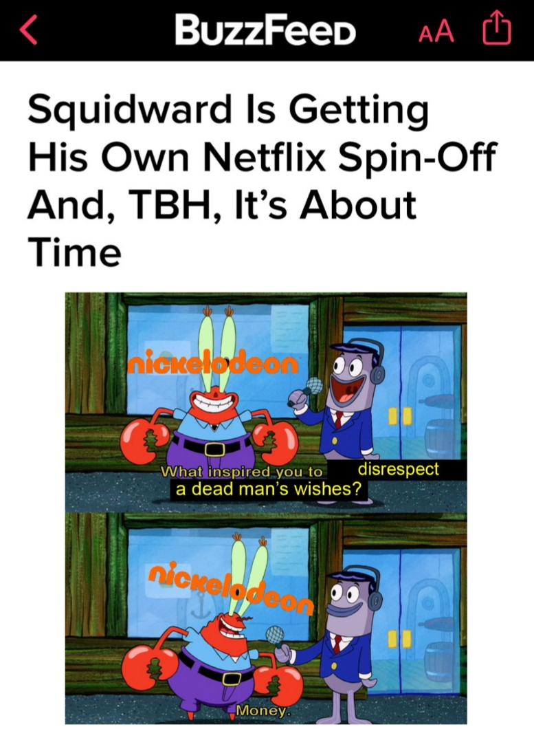 spongebob spongebob-memes spongebob text: BuzzFeeD Squidward Is Getting His Own Netflix Spin-Off And, TBH, It's About Time disrespect Whatuinspi'red you to a dead man's wishes? 'Money. 