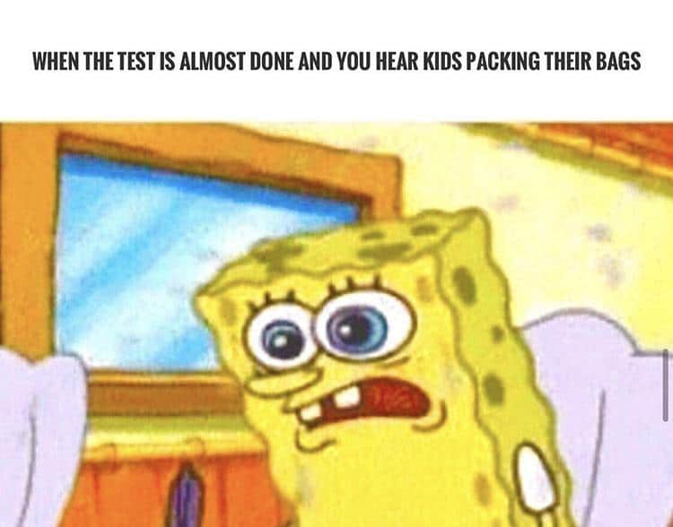 spongebob spongebob-memes spongebob text: WHEN THE TEST IS ALMOST DONE AND YOU HEAR KIDS PACKING THEIR BAGS 