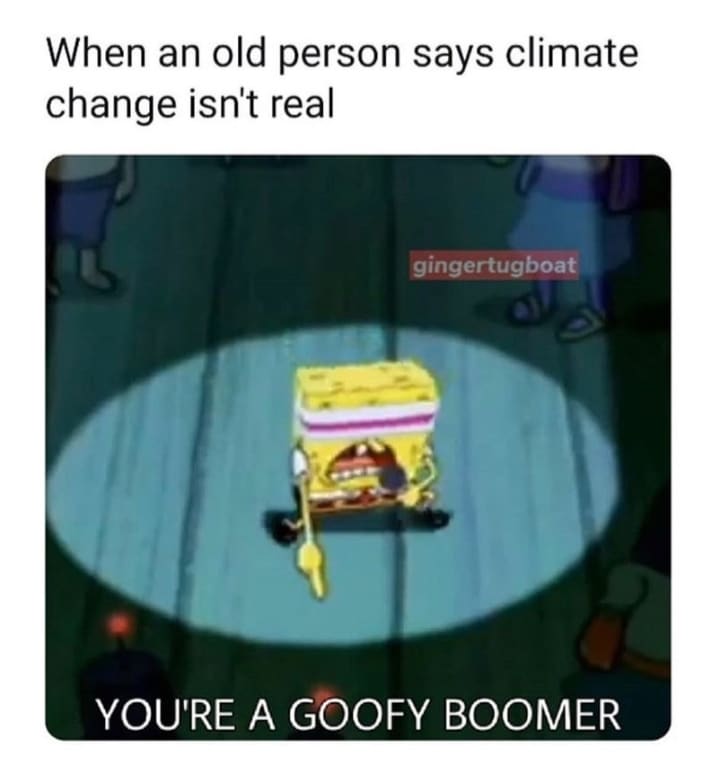 spongebob spongebob-memes spongebob text: When an old person says climate change isn't real gingertugboat YOU'RE A GOOFY BOOMER 