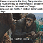 yang-memes political text: When everyone in the Yang Gang donates as much money as their financial situation allows them to this week so Yang