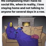 wholesome-memes cute text: Me complaining that I have no social life, when in reality, I love staying home and not talking to anyone for several days in a row.  cute
