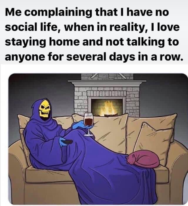 cute wholesome-memes cute text: Me complaining that I have no social life, when in reality, I love staying home and not talking to anyone for several days in a row. 