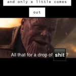 avengers-memes thanos text: When you push real hard and only a little comes out All that for a drop of shit ?  thanos