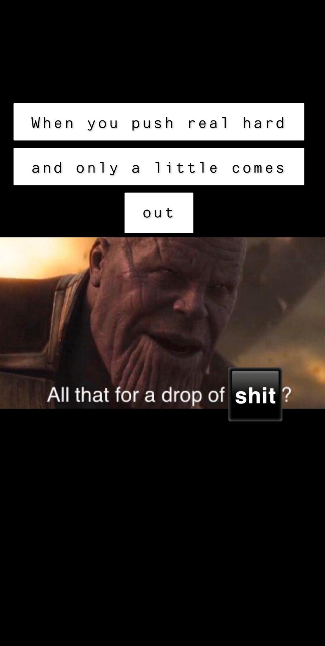 thanos avengers-memes thanos text: When you push real hard and only a little comes out All that for a drop of shit ? 