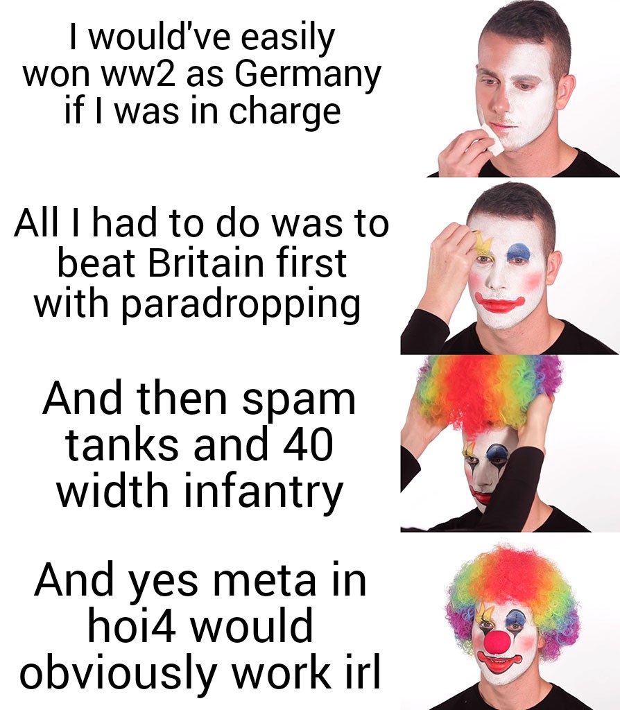 history history-memes history text: I would've easily won ww2 as Germany if I was in charge All I had to do was to beat Britain first with paradropping And then spam tanks and 40 width infantry And yes meta in hoi4 would obviously work irl 