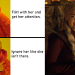 game-of-thrones-memes game-of-thrones text: Flirt with her and get her attention. Ignore her like she isn