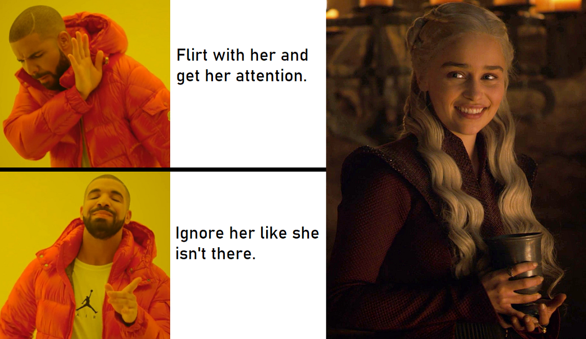 game-of-thrones game-of-thrones-memes game-of-thrones text: Flirt with her and get her attention. Ignore her like she isn't there. 