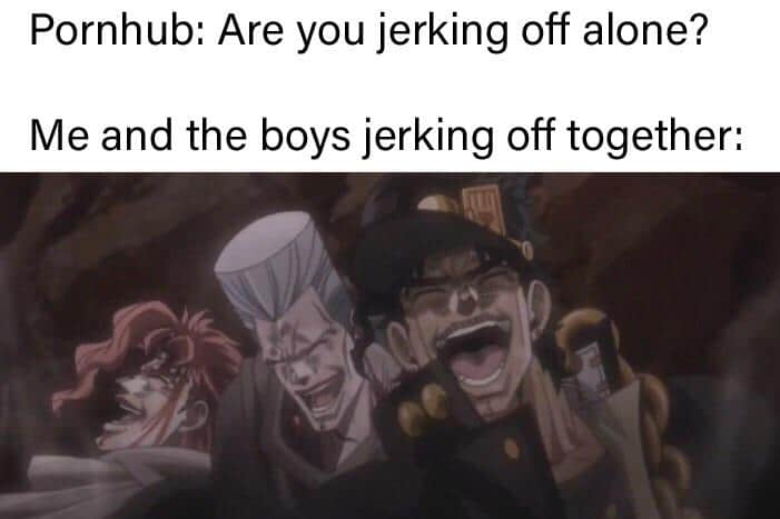 Dank Meme dank-memes cute text: Pornhub: Are you jerking off alone? Me and the boys jerking off together: 