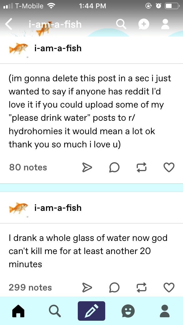 water water-memes water text: T-Mobile •e 1:44 PM i-am-a-fish (im gonna delete this post in a sec i just wanted to say if anyone has reddit I'd love it if you could upload some of my 'please drink water