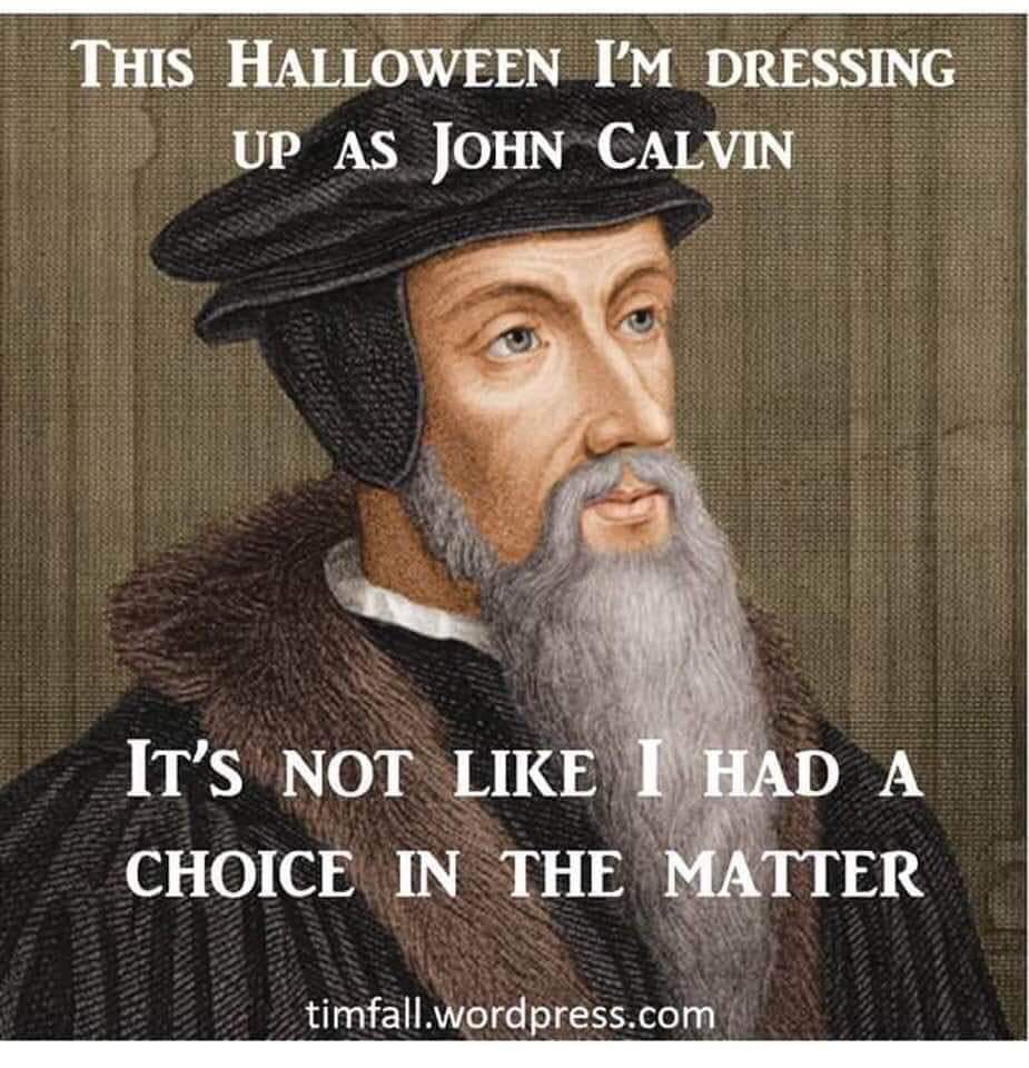 christian christian-memes christian text: THIS HALLOWEEN I'M DRESSING UP AS JOHN CALVIN IT's NOT LIKE I{HAD A CHOICE IN THE MATTER timfall.Wordpress.com 
