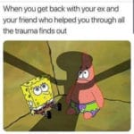 spongebob-memes spongebob text: When you get back with your ex and your friend who helped you through all the trauma finds out  spongebob