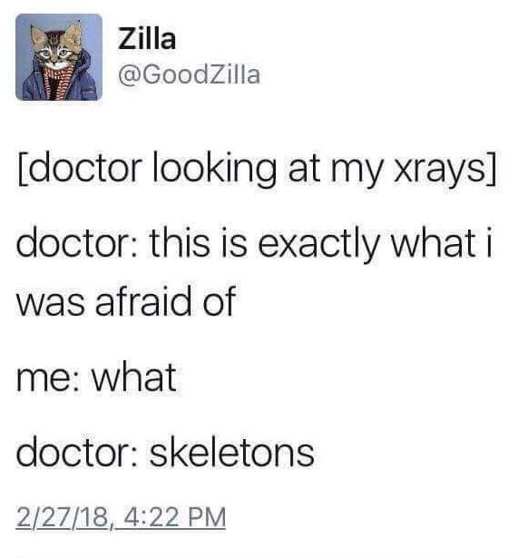dank other-memes dank text: Zilla @GoodZilla [doctor looking at my xrays] doctor: this is exactly what i was afraid of me: what doctor: skeletons 2/2/18 4:22 PM 
