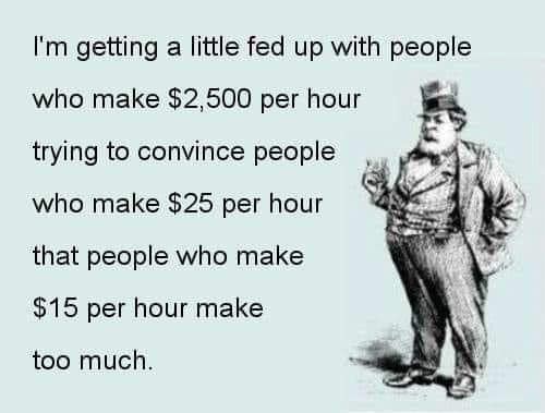 Political Tweet, Political Cartoon, Rich vs. Poor political-memes political text: I'm getting a little fed up with people who make $2,500 per hour trying to convince people who make $25 per hour that people who make $15 per hour make too much 