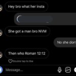 christian-memes christian text: Hey bro what her insta She got a man bro NVM Then who Roman 12:12 O Double tap to like Message... No she don