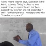 wholesome-memes cute text: As my maths teacher says, Education is the key to success. Today in class he was explain how your parents and teachers support you to which one kid responded "I don