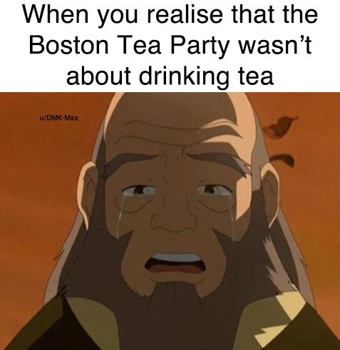history history-memes history text: When you realise that the Boston Tea Party wasn't about drinking tea u/oMK-Måi 