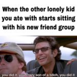 wholesome-memes cute text: When the other lonely kid you ate with starts sitting with his new friend group you did it. y6ütörazy son of a bitch, you did it  cute