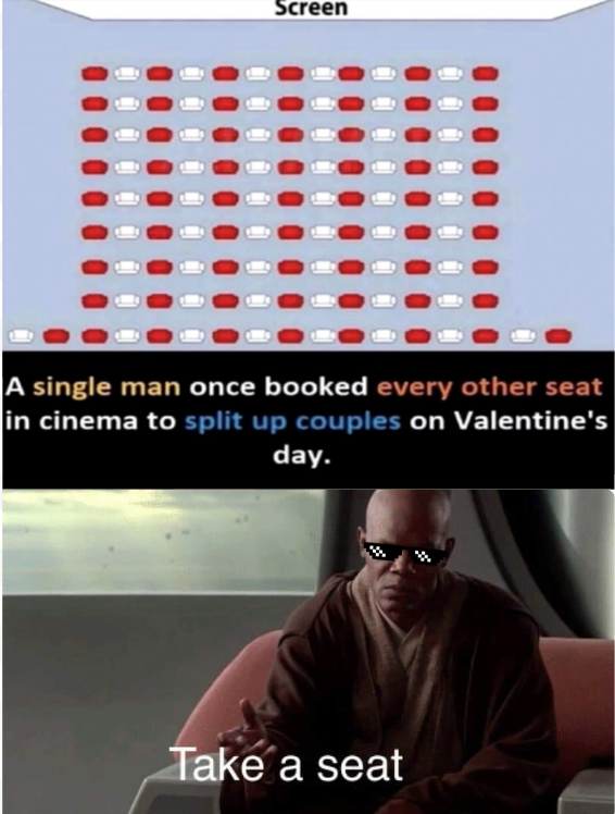 prequel-memes star-wars-memes prequel-memes text: screen A single man once booked every other seat in cinema to split up couples on Valentine's day. e a seat 