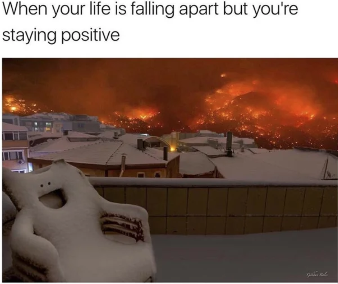 cute wholesome-memes cute text: When your life is falling apart but you're staying positive 