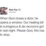 christian-memes christian text: Rob Fee @robtee When God closes a door, he opens a window. Our heating bill is outrageous & six raccoons got in last night. Please God, this has to stop.  christian