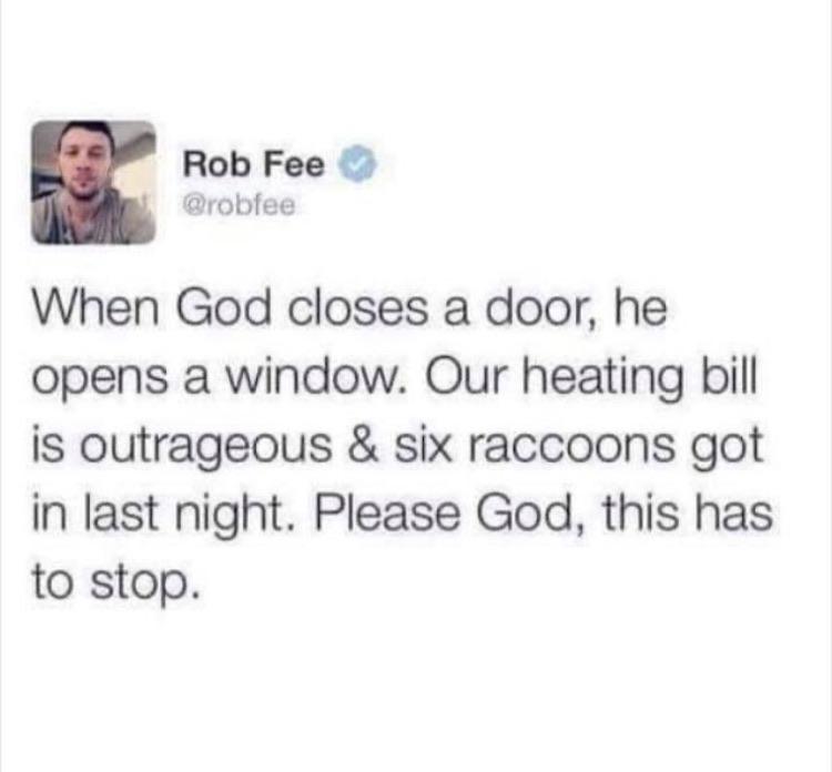 christian christian-memes christian text: Rob Fee @robtee When God closes a door, he opens a window. Our heating bill is outrageous & six raccoons got in last night. Please God, this has to stop. 