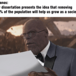 avengers-memes thanos text: Thanos: My dissertation presents the idea that removing 50% of the population will help us grow as a society.  thanos