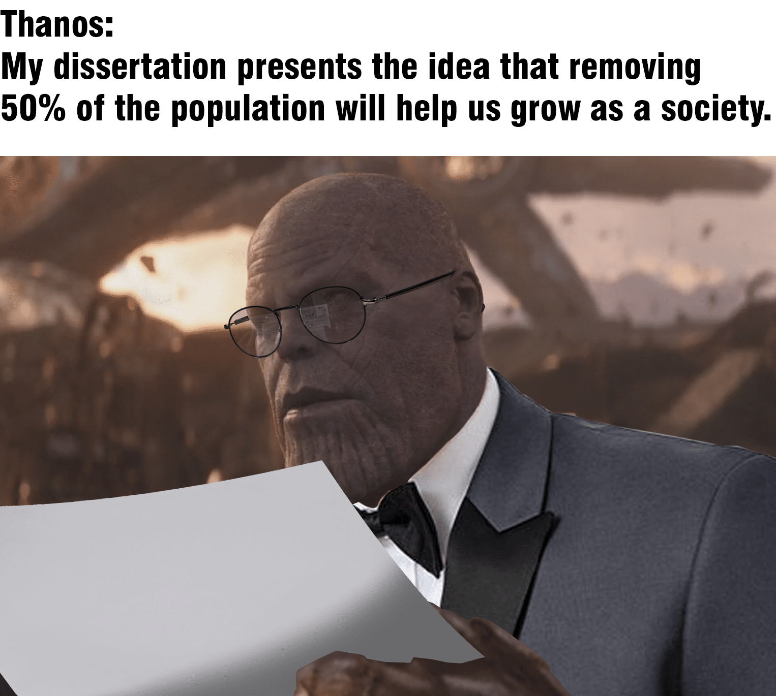 thanos avengers-memes thanos text: Thanos: My dissertation presents the idea that removing 50% of the population will help us grow as a society. 