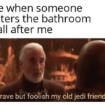star-wars-memes prequel-memes text: Me when someone enters the bathroom stall after me Brave but foolish my old jedi friend—  prequel-memes