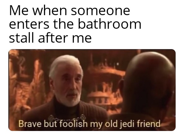 prequel-memes star-wars-memes prequel-memes text: Me when someone enters the bathroom stall after me Brave but foolish my old jedi friend— 