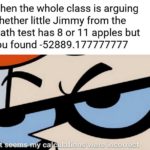dank-memes cute text: When the whole class is arguing whether little Jimmy from the math test has 8 or 11 apples but you found -52889.177777777 lations:were I rrect  Dank Meme