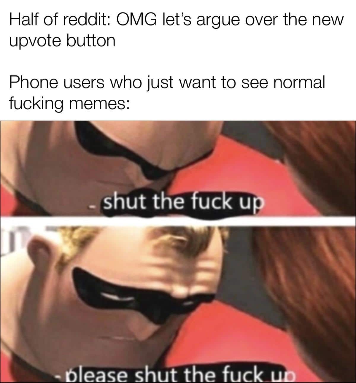 Dank, Reddit, Memes, The Incredibles, Annoying other-memes dank text: Half of reddit: OMG let's argue over the new upvote button Phone users who just want to see normal fucking memes: 