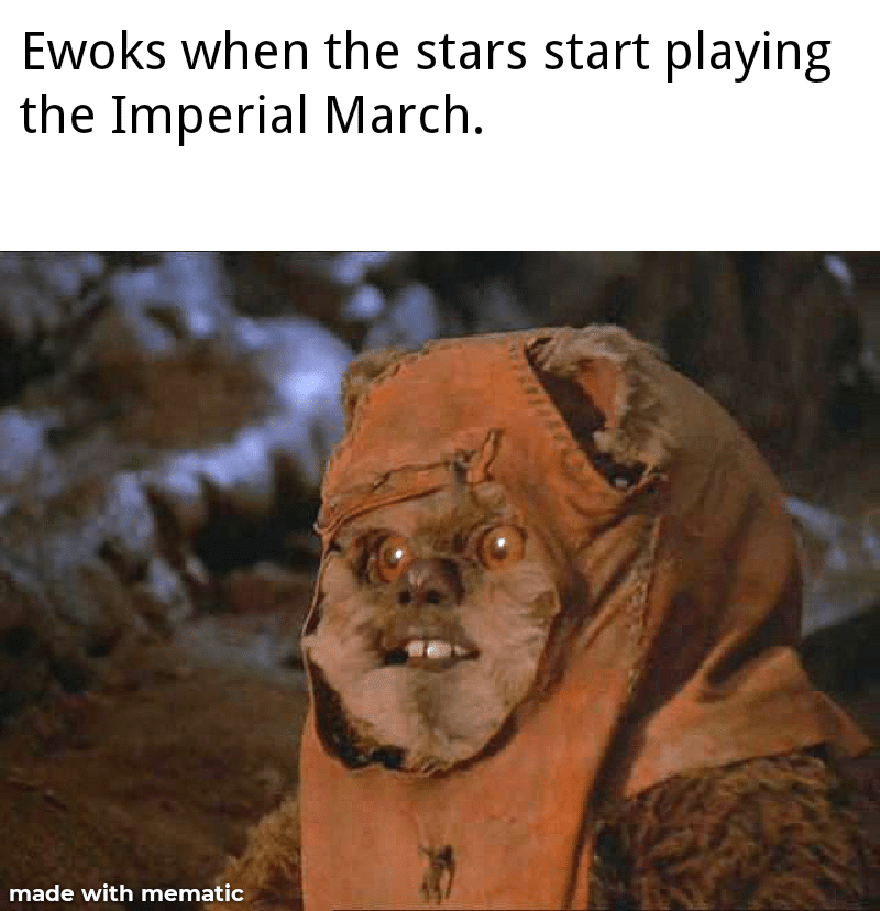 ot-memes star-wars-memes ot-memes text: Ewoks when the stars start playing the Imperial March. nade with mematic 