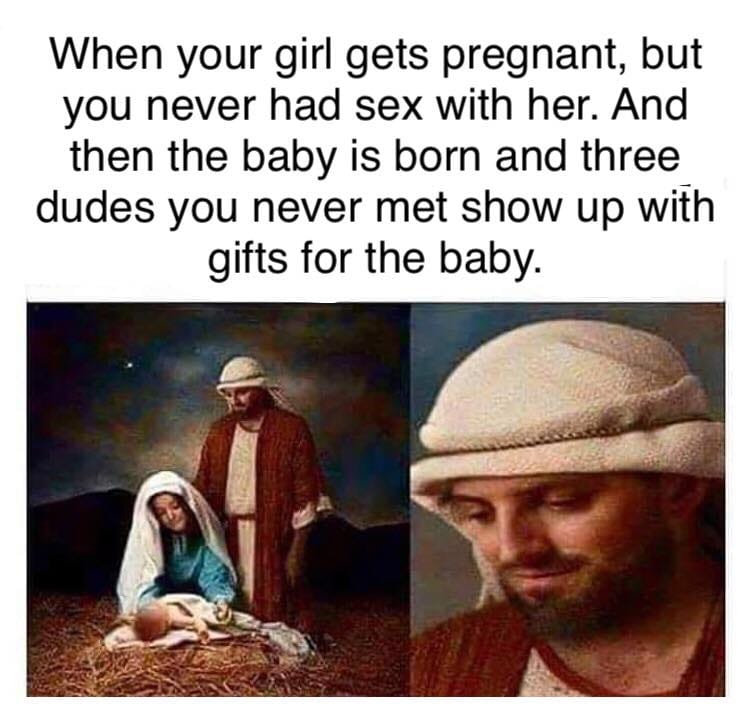 christian christian-memes christian text: When your girl gets pregnant, but you never had sex with her. And then the baby is born and three dudes you never met show up with gifts for the baby. 