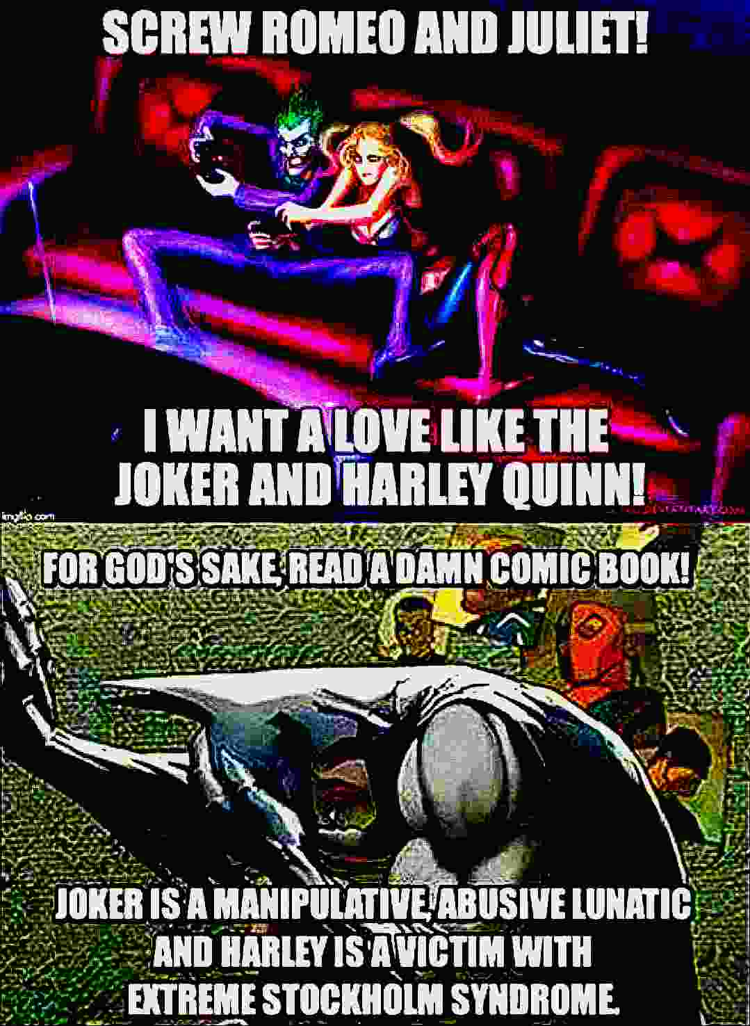 deep-fried deep-fried-memes deep-fried text: SCREW ROMEO JULIET! WANT A LOVE JOKER AND HARLEY FOR COMIC JOKER ISA ABUSIVE LUNATIC AND WITH STOCKHOLM SYNDROME 