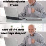 offensive-memes nsfw text: Democrats are. busy creating evidence against Trump that all the mass shootings stopped  nsfw