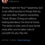 black-twitter-memes tweets text: Angel Lenise .4 @angellenise Money might not *buy* happiness, but it can afford access to things that do. Like zero debt. Property ownership. Travel. Shoes. Dining out without feeling bad about the food at home. The ability to take care of your loved ones after youlve taken care of yourself. So yes. Pay me. 6:10 PM • 11/10/19 • Twitter Web App 43.8K 131K Likes Retweets  tweets
